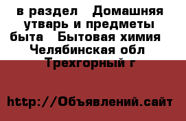  в раздел : Домашняя утварь и предметы быта » Бытовая химия . Челябинская обл.,Трехгорный г.